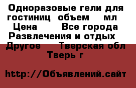 Одноразовые гели для гостиниц, объем 10 мл › Цена ­ 1 - Все города Развлечения и отдых » Другое   . Тверская обл.,Тверь г.